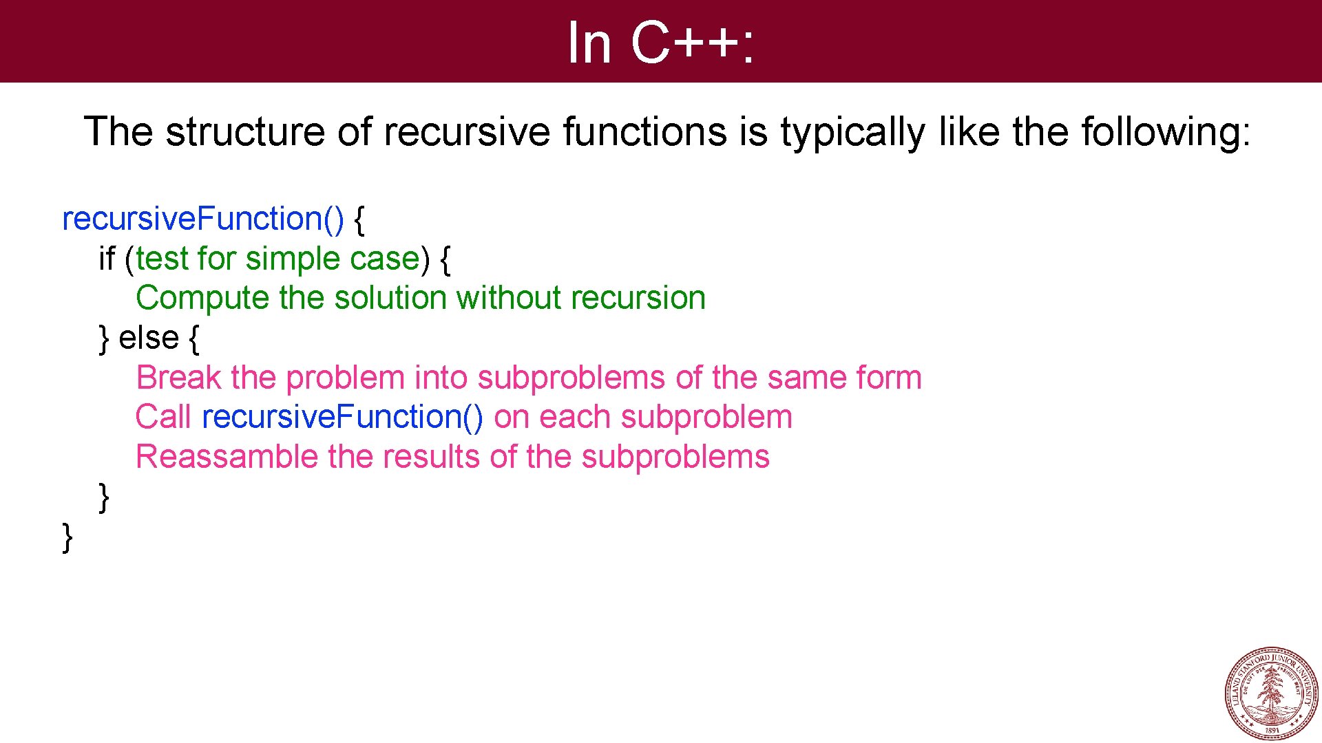 In C++: The structure of recursive functions is typically like the following: recursive. Function()