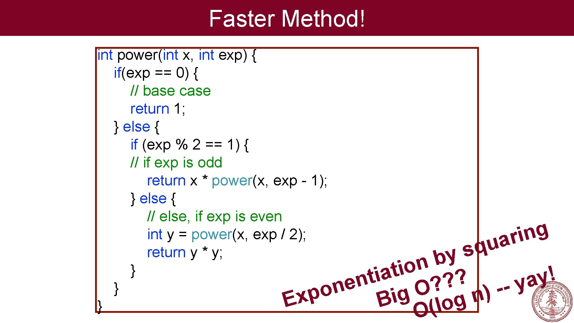 Faster Method! int power(int x, int exp) { if(exp == 0) { // base