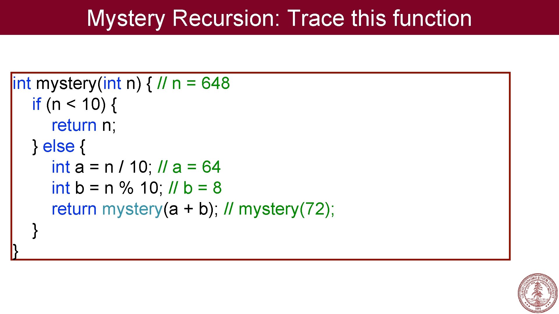 Mystery Recursion: Trace this function int mystery(int n) { // n = 648 if