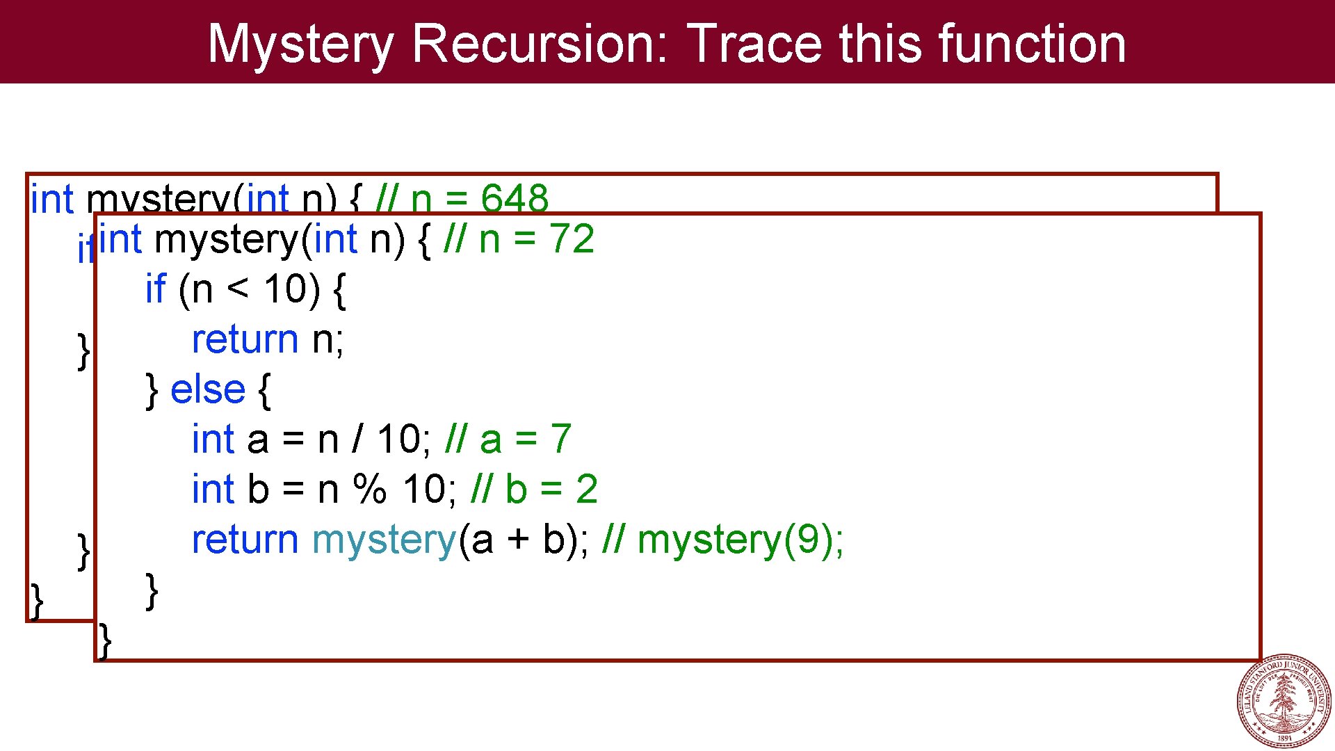 Mystery Recursion: Trace this function int mystery(int n) { // n = 648 int