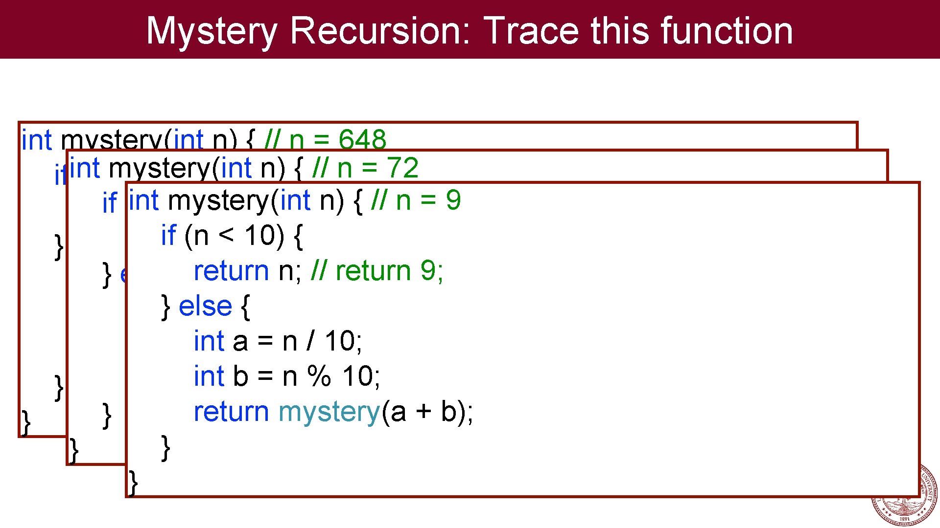 Mystery Recursion: Trace this function int mystery(int n) { // n = 648 int