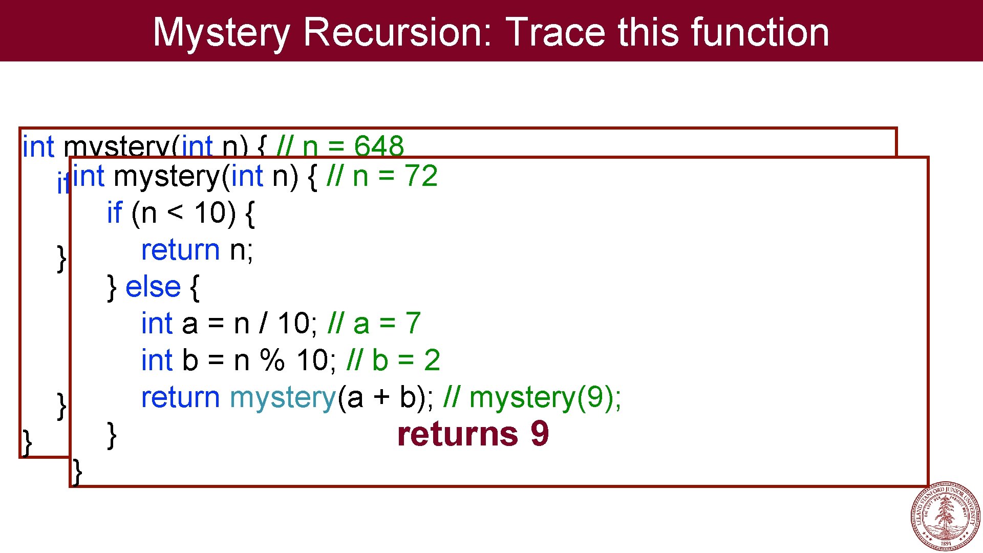 Mystery Recursion: Trace this function int mystery(int n) { // n = 648 int