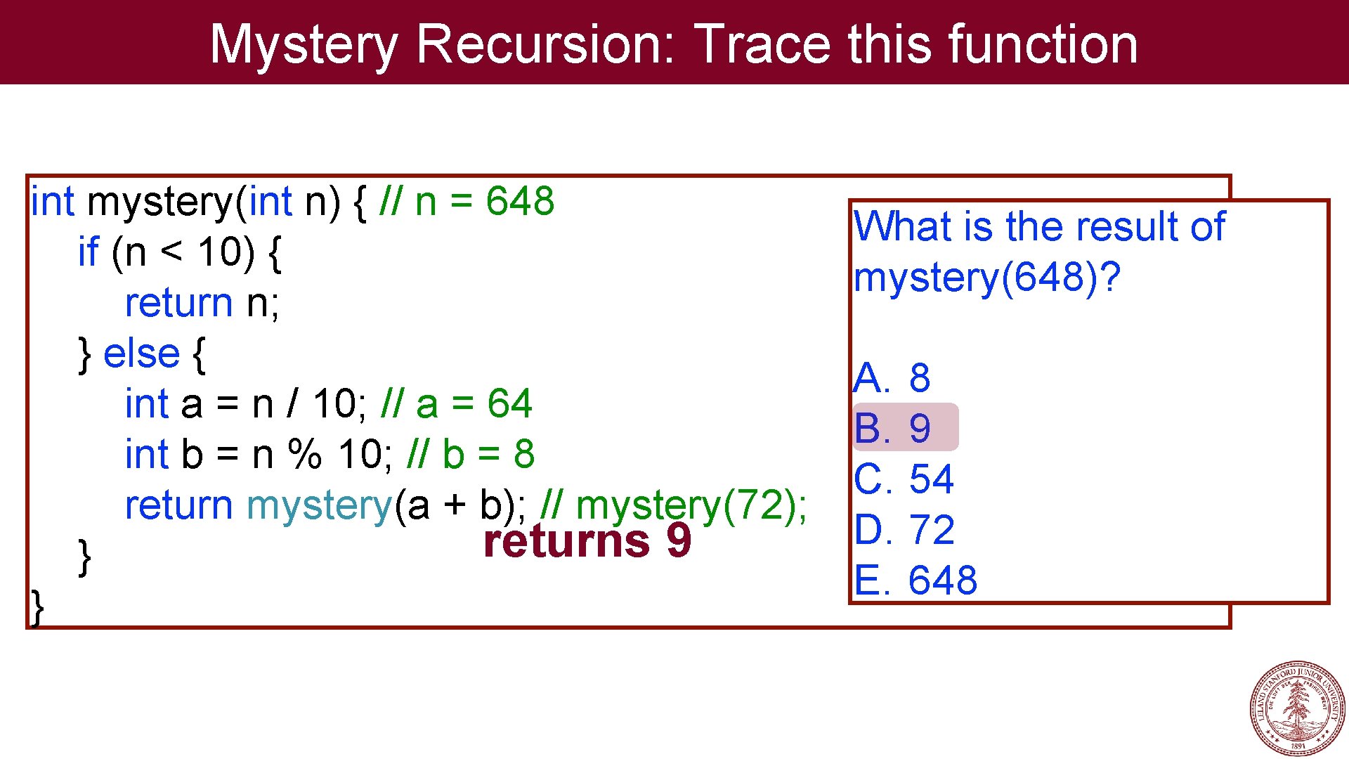Mystery Recursion: Trace this function int mystery(int n) { // n = 648 if