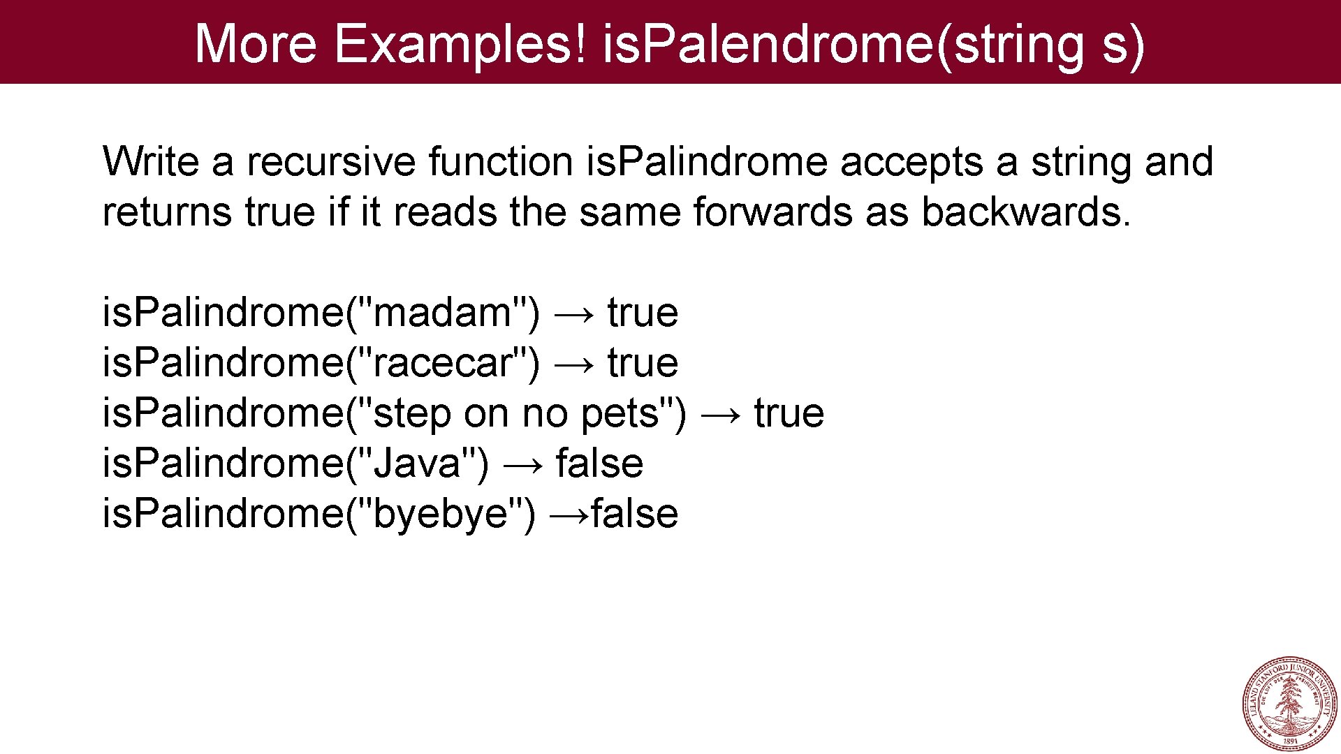 More Examples! is. Palendrome(string s) Write a recursive function is. Palindrome accepts a string