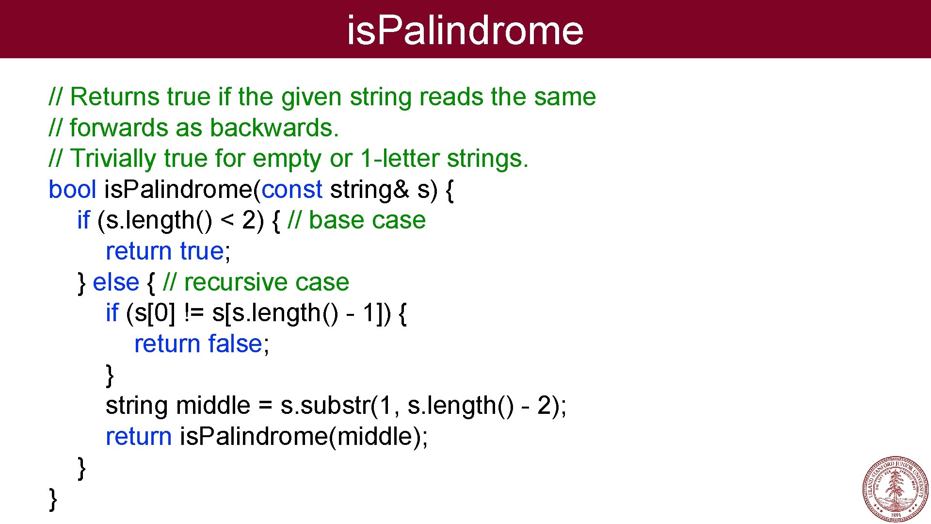 is. Palindrome // Returns true if the given string reads the same // forwards