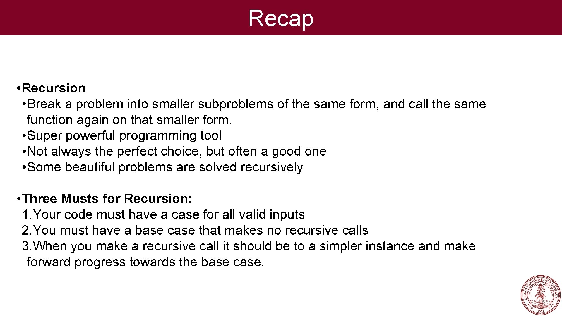 Recap • Recursion • Break a problem into smaller subproblems of the same form,