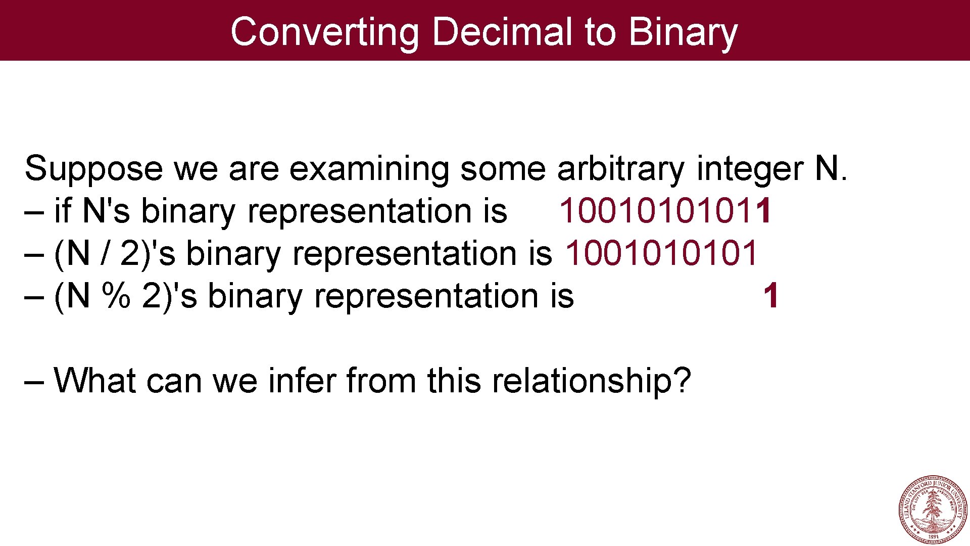 Converting Decimal to Binary Suppose we are examining some arbitrary integer N. – if