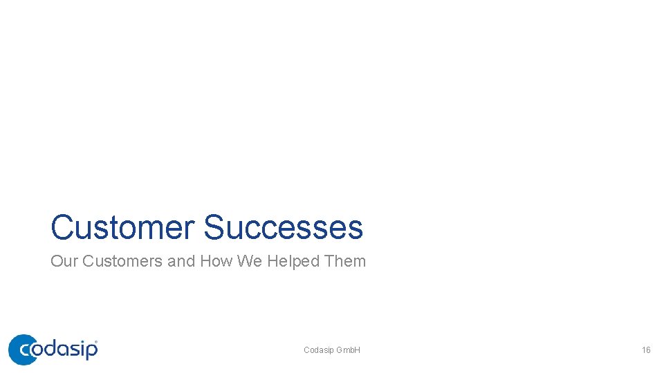 Customer Successes Our Customers and How We Helped Them Codasip Gmb. H 16 