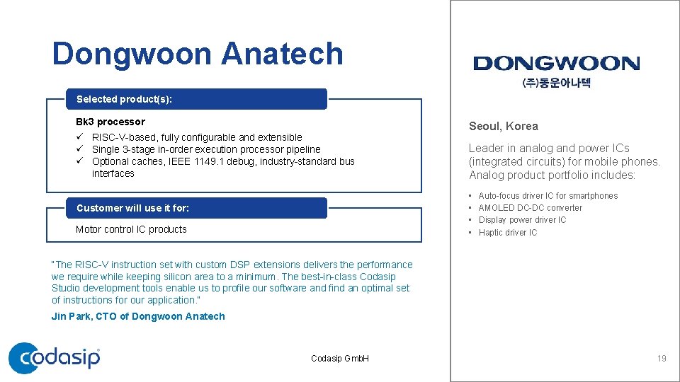 Dongwoon Anatech Selected product(s): Bk 3 processor ü RISC-V-based, fully configurable and extensible ü