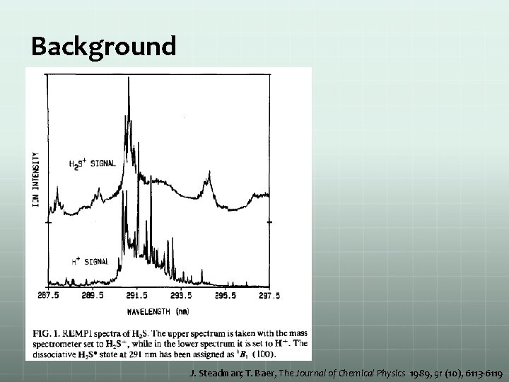 Background J. Steadman; T. Baer, The Journal of Chemical Physics 1989, 91 (10), 6113