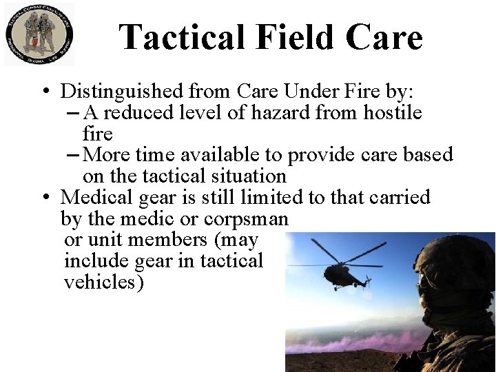 Tactical Field Care • Distinguished from Care Under Fire by: – A reduced level