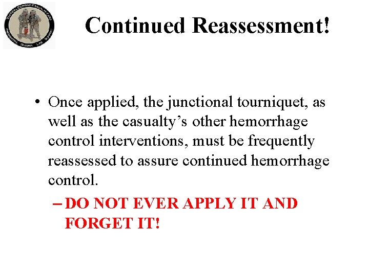 Continued Reassessment! • Once applied, the junctional tourniquet, as well as the casualty’s other