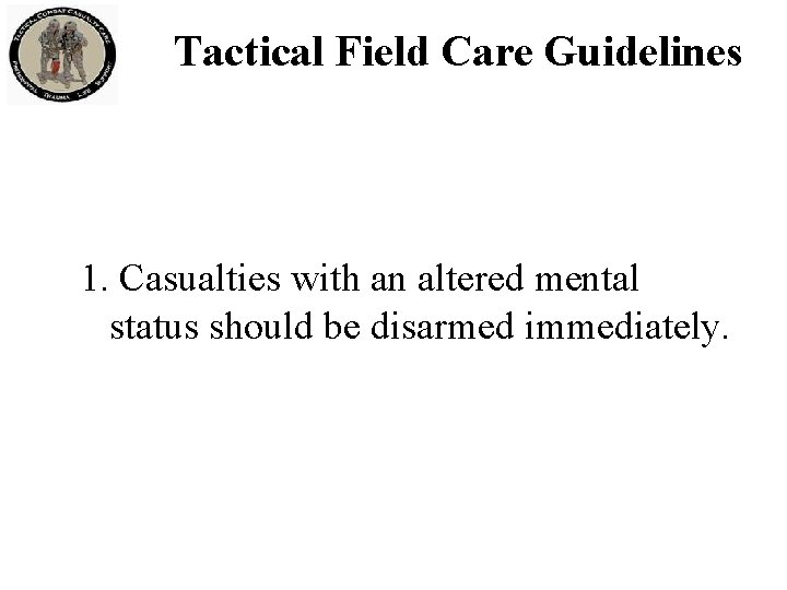 Tactical Field Care Guidelines 1. Casualties with an altered mental status should be disarmed