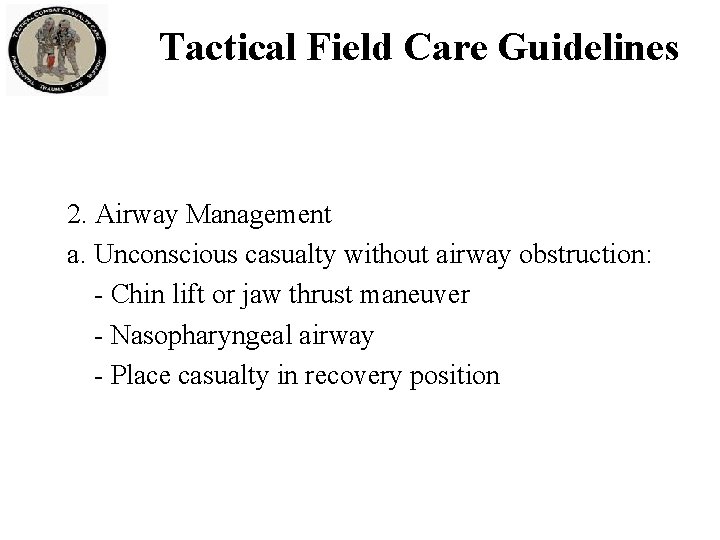 Tactical Field Care Guidelines 2. Airway Management a. Unconscious casualty without airway obstruction: -