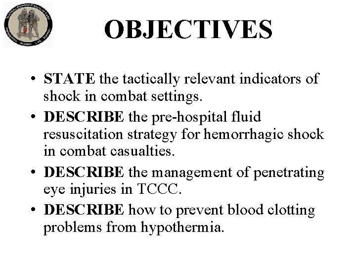 OBJECTIVES • STATE the tactically relevant indicators of shock in combat settings. • DESCRIBE