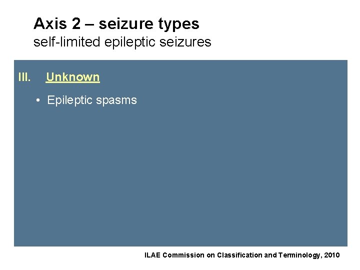 Axis 2 – seizure types self-limited epileptic seizures III. Unknown • Epileptic spasms ILAE