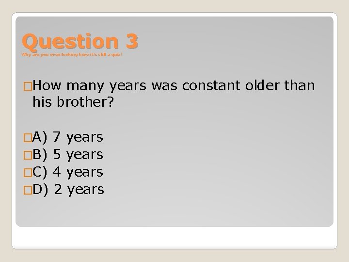 Question 3 Why are you even looking here it’s still a quiz! �How many