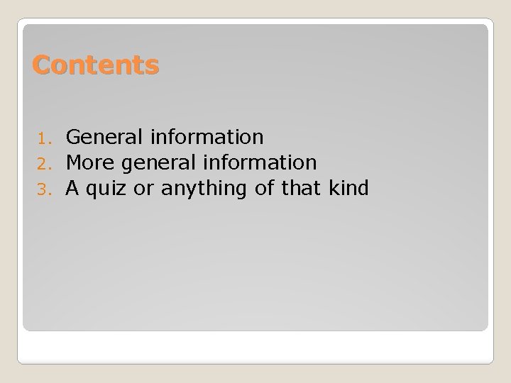 Contents General information 2. More general information 3. A quiz or anything of that