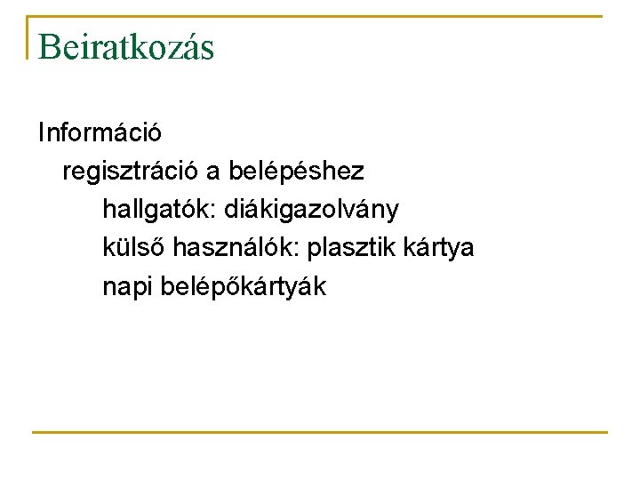 Beiratkozás Információ regisztráció a belépéshez hallgatók: diákigazolvány külső használók: plasztik kártya napi belépőkártyák 