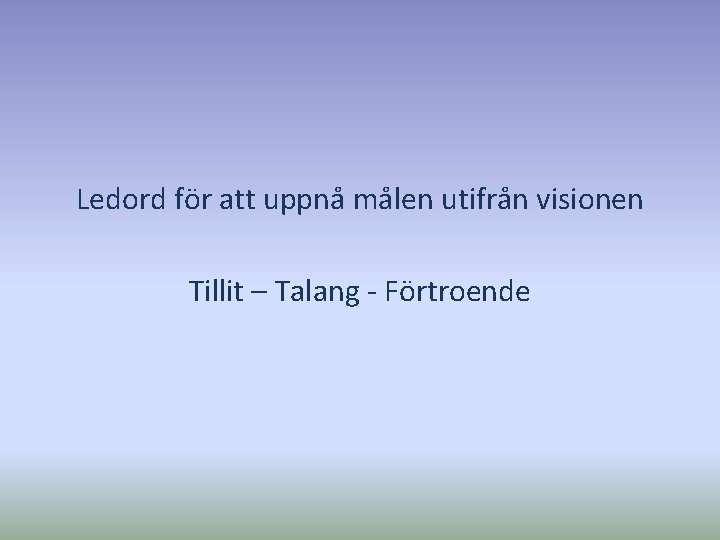 Ledord för att uppnå målen utifrån visionen Tillit – Talang - Förtroende 