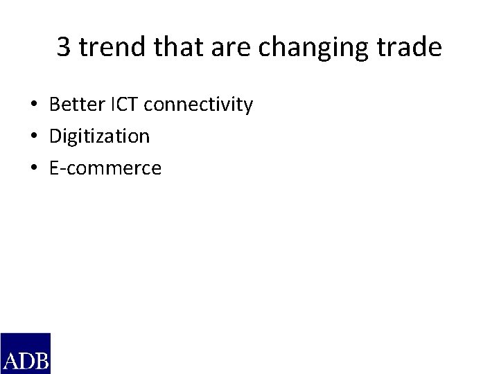 3 trend that are changing trade • Better ICT connectivity • Digitization • E-commerce