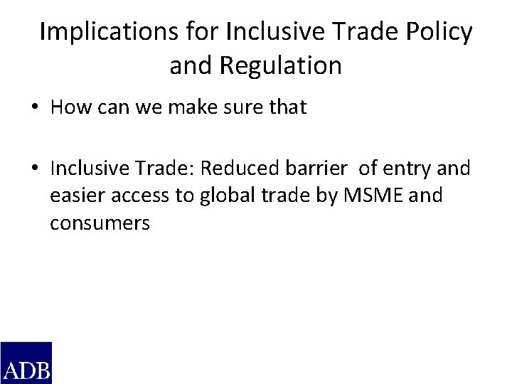 Implications for Inclusive Trade Policy and Regulation • How can we make sure that