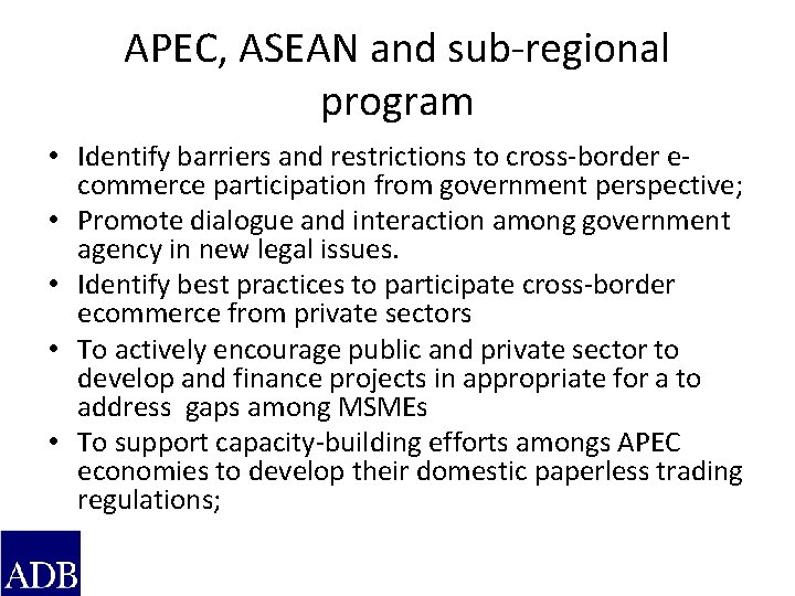 APEC, ASEAN and sub-regional program • Identify barriers and restrictions to cross-border ecommerce participation