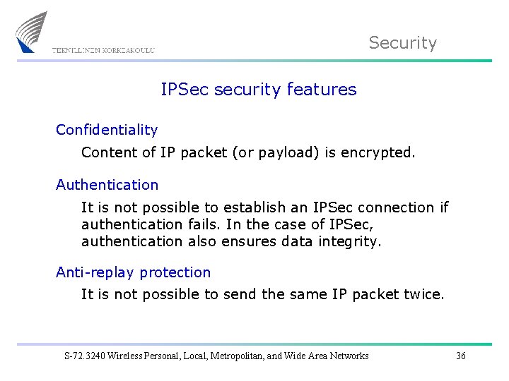 Security IPSec security features Confidentiality Content of IP packet (or payload) is encrypted. Authentication