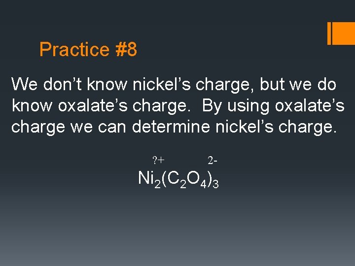Practice #8 We don’t know nickel’s charge, but we do know oxalate’s charge. By