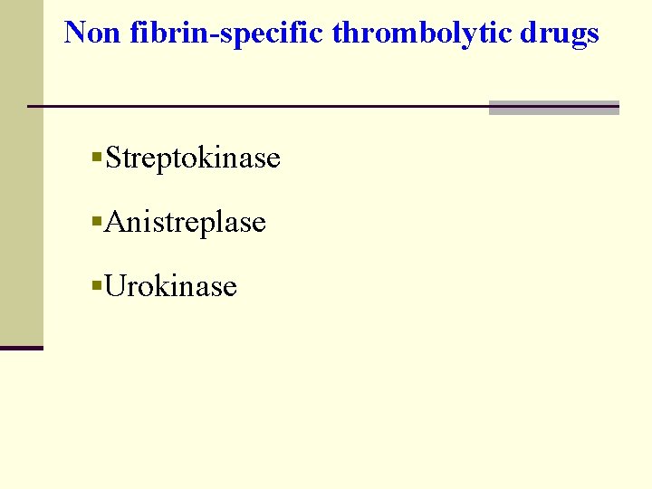 Non fibrin-specific thrombolytic drugs §Streptokinase §Anistreplase §Urokinase 