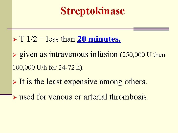 Streptokinase Ø T 1/2 = less than 20 minutes. Ø given as intravenous infusion