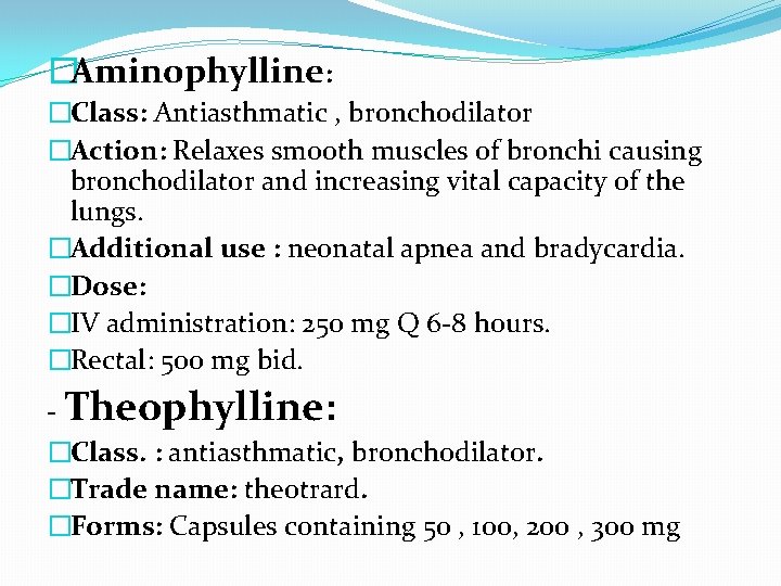 �Aminophylline: �Class: Antiasthmatic , bronchodilator �Action: Relaxes smooth muscles of bronchi causing bronchodilator and