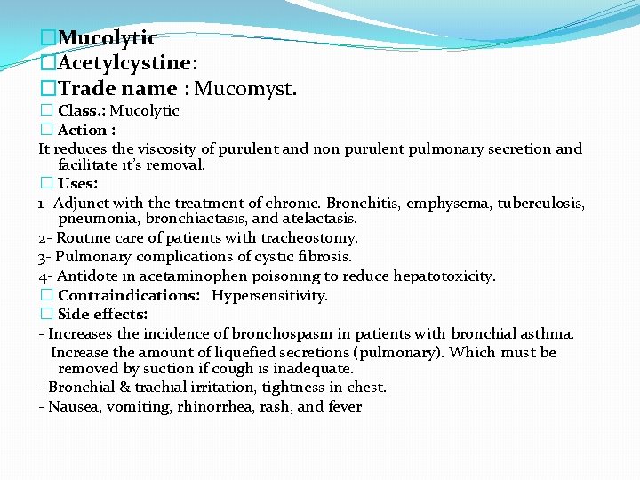 �Mucolytic �Acetylcystine: �Trade name : Mucomyst. � Class. : Mucolytic � Action : It