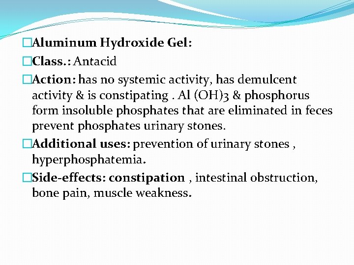 �Aluminum Hydroxide Gel: �Class. : Antacid �Action: has no systemic activity, has demulcent activity