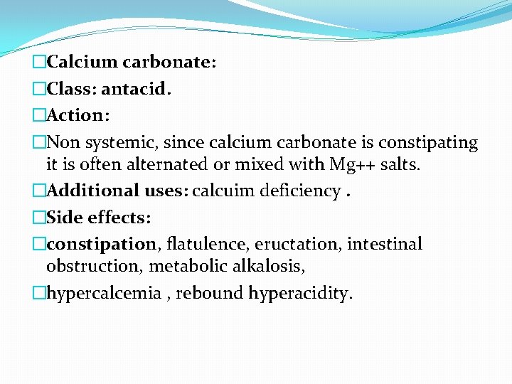 �Calcium carbonate: �Class: antacid. �Action: �Non systemic, since calcium carbonate is constipating it is