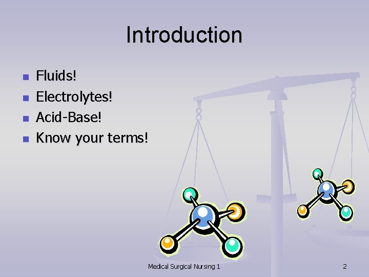 Introduction n n Fluids! Electrolytes! Acid-Base! Know your terms! Medical Surgical Nursing 1 2