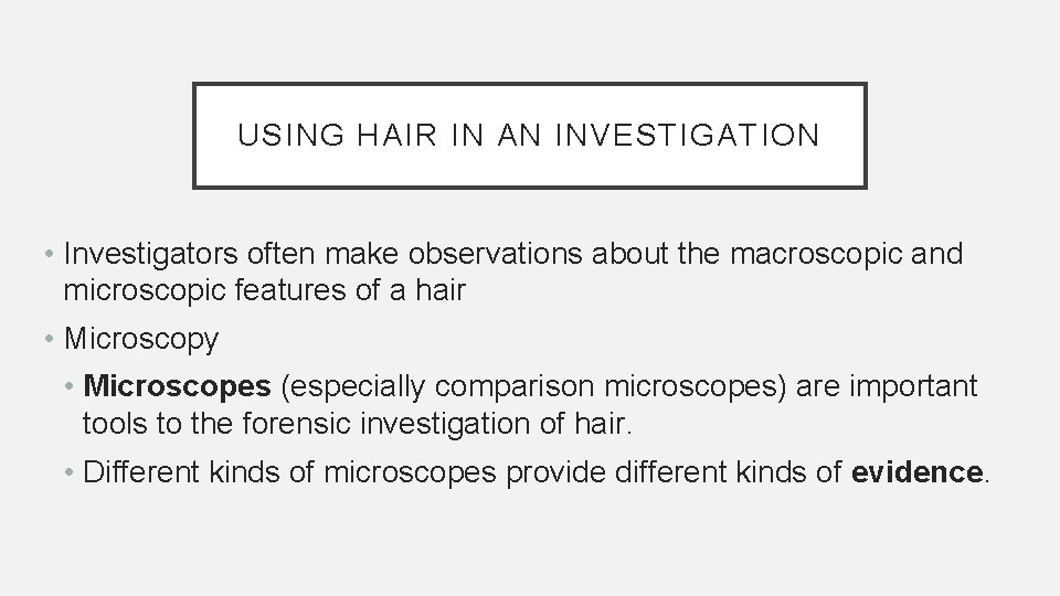 USING HAIR IN AN INVESTIGATION • Investigators often make observations about the macroscopic and