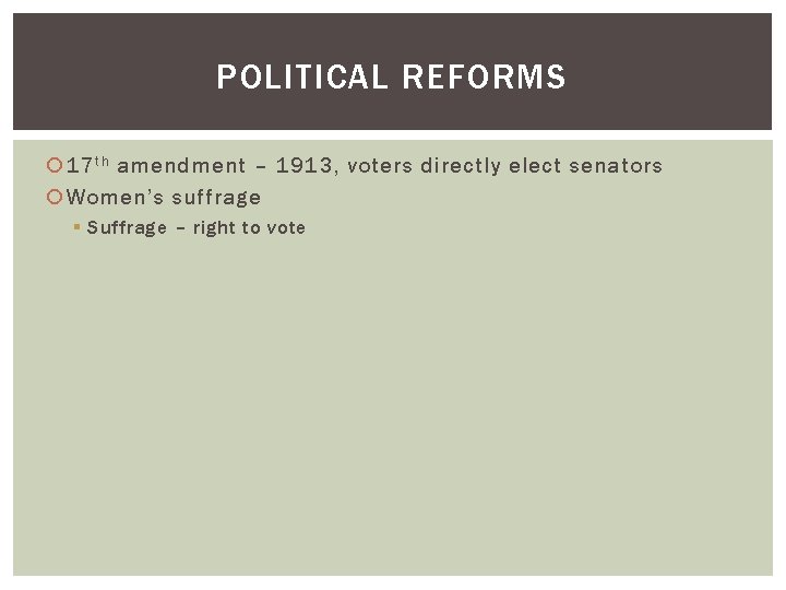 POLITICAL REFORMS 17 t h amendment – 1913, voters directly elect senators Women’s suffrage