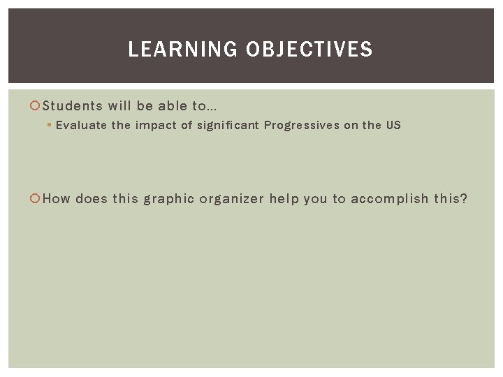 LEARNING OBJECTIVES Students will be able to… § Evaluate the impact of significant Progressives