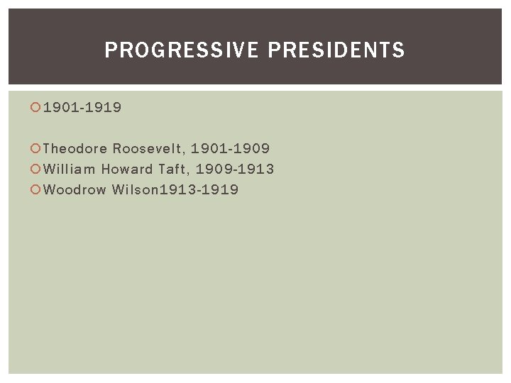 PROGRESSIVE PRESIDENTS 1901 -1919 Theodore Roosevelt, 1901 -1909 William Howard Taft, 1909 -1913 Woodrow