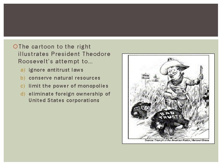  The cartoon to the right illustrates President Theodore Roosevelt’s attempt to… a) b)