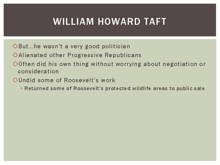 WILLIAM HOWARD TAFT But…he wasn’t a very good politician Alienated other Progressive Republicans Often