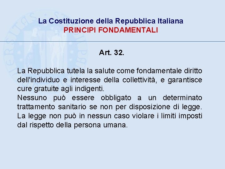 La Costituzione della Repubblica Italiana PRINCIPI FONDAMENTALI Art. 32. La Repubblica tutela la salute