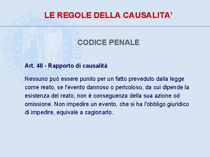 LE REGOLE DELLA CAUSALITA’ CODICE PENALE Art. 40 - Rapporto di causalità Nessuno può