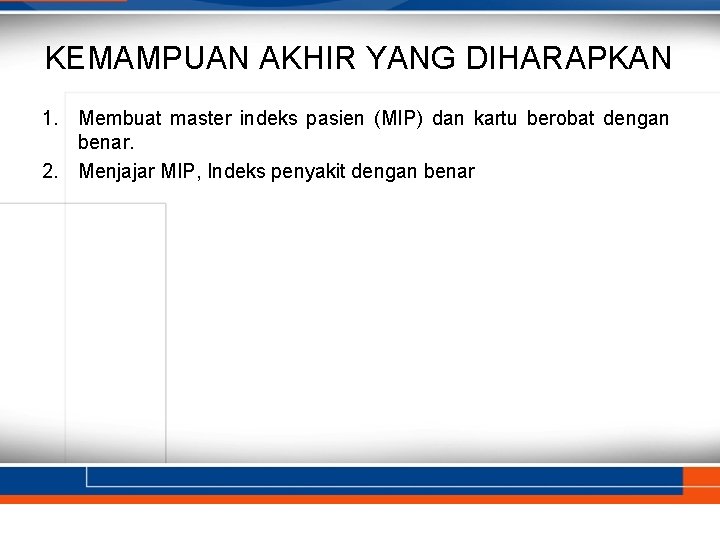 KEMAMPUAN AKHIR YANG DIHARAPKAN 1. Membuat master indeks pasien (MIP) dan kartu berobat dengan