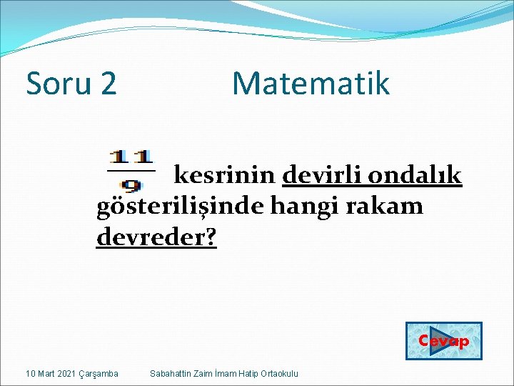 Soru 2 Matematik kesrinin devirli ondalık gösterilişinde hangi rakam devreder? Cevap 10 Mart 2021