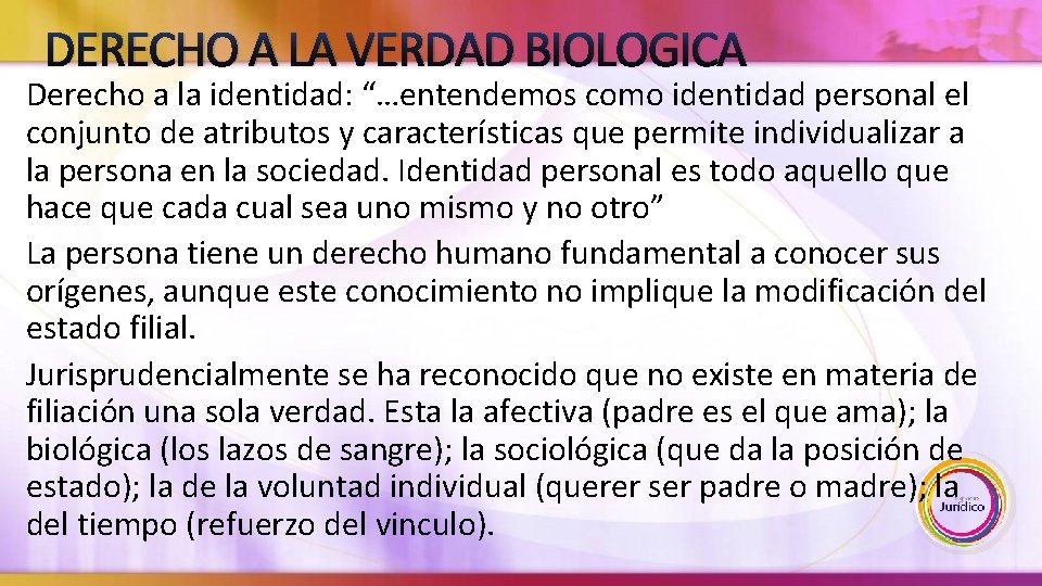 DERECHO A LA VERDAD BIOLOGICA Derecho a la identidad: “…entendemos como identidad personal el