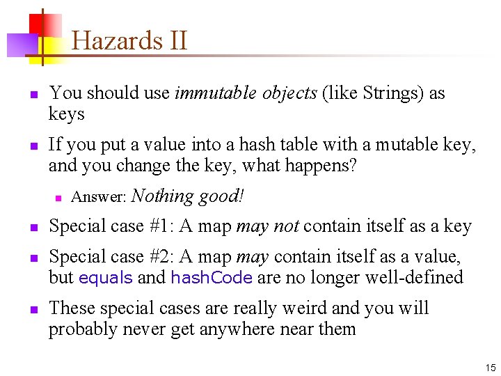 Hazards II n n You should use immutable objects (like Strings) as keys If