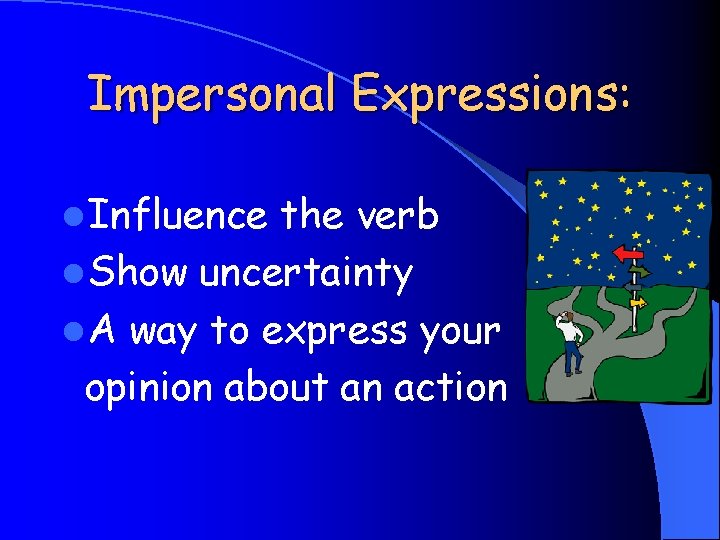 Impersonal Expressions: l Influence the verb l Show uncertainty l A way to express
