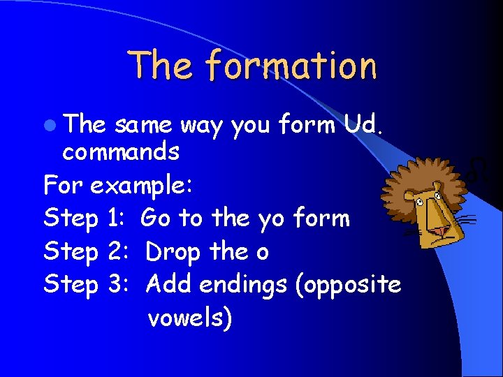 The formation l The same way you form Ud. commands For example: Step 1: